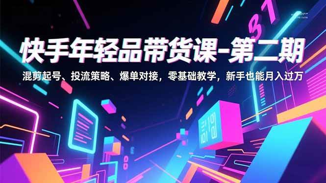 （16901期）快手年轻品带货课-第二期，混剪起号、投流策略、爆单对接，零基础教学，新手也能月入过万_就是爱分享
