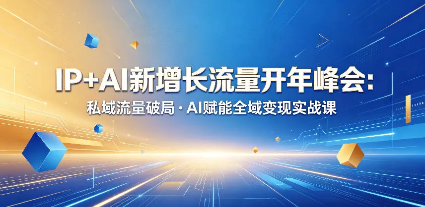 IP+AI新增长流量开年峰会：私域流量破局・AI赋能全域变现实战课_一起云网创