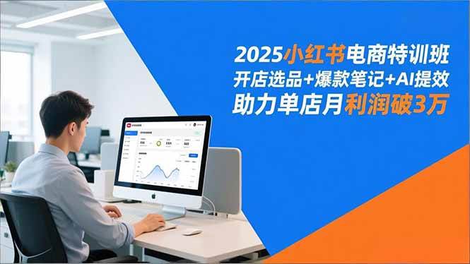 （16902期）2025小红书电商特训班，开店选品+爆款笔记+AI提效，助力单店月利润破3万_就是爱分享