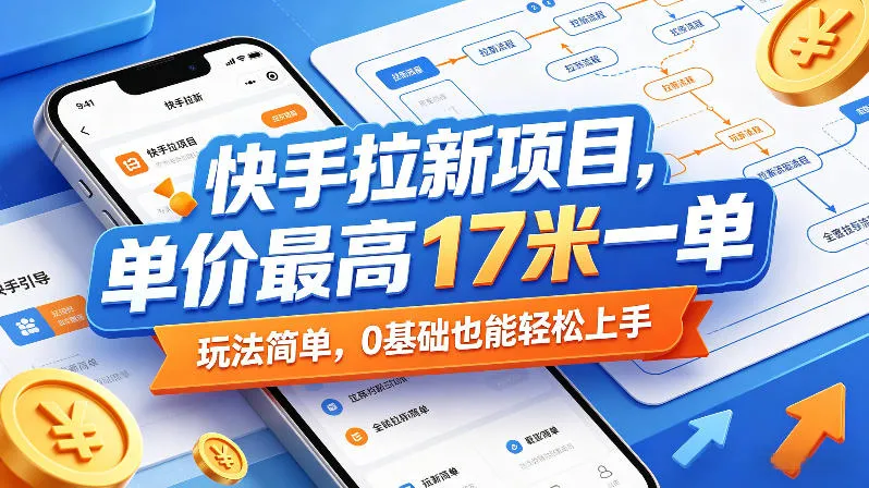 快手拉新项目，单价最高17米一单，玩法简单，0基础也能轻松上手（更新6月）_一起云网创