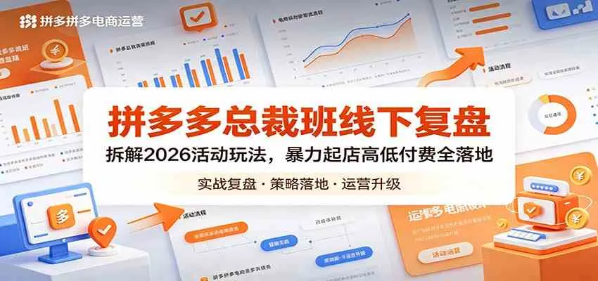 拼多多总裁班线下复盘：拆解2026活动玩法，暴力起店高低付费全落地_一起云网创