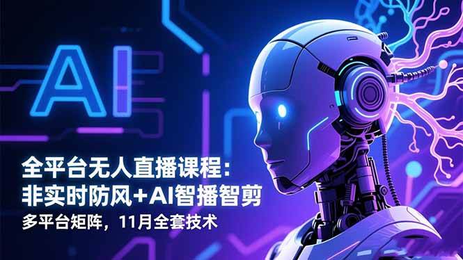 （16613期）全平台无人直播课程：非实时防风＋AI智播智剪＋多平台矩阵，11月全套技术_就是爱分享