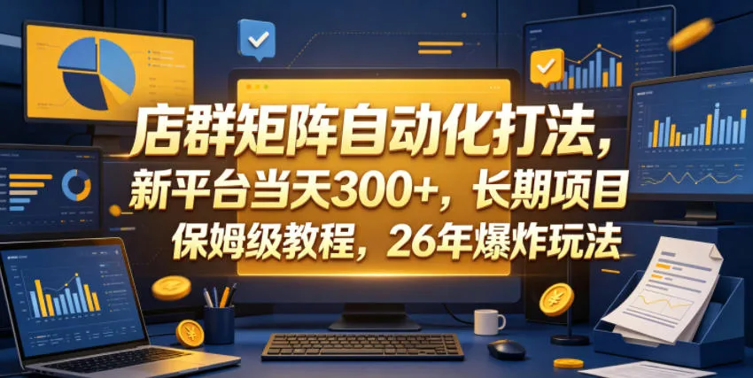 店群矩阵自动化打法，新平台当天300+，长期项目，保姆级教程，26年爆炸玩法【揭秘】_一起云网创