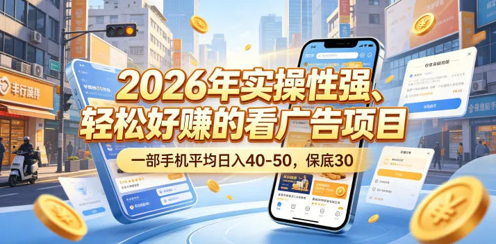 2026年实操性强、轻松好賺的看广告项目，一部手机平均日入40-50，保底30米【揭秘】_一起云网创