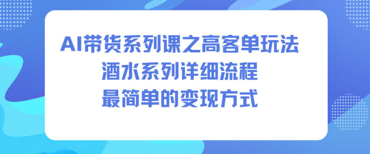 AI带货系列课之高客单玩法，酒水系列，详细流程，最简单的变现方式_就是爱分享