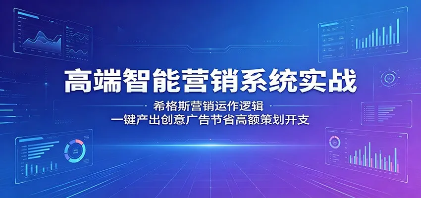 高端智能营销系统实战：希格斯营销运作逻辑，一键产出创意广告节省高额策划开支_一起云网创