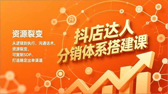 （16968期）抖店达人分销体系搭建课，从逻辑到执行、沟通话术、资源裂变，可复制SOP，打造稳定出单渠道_就是爱分享