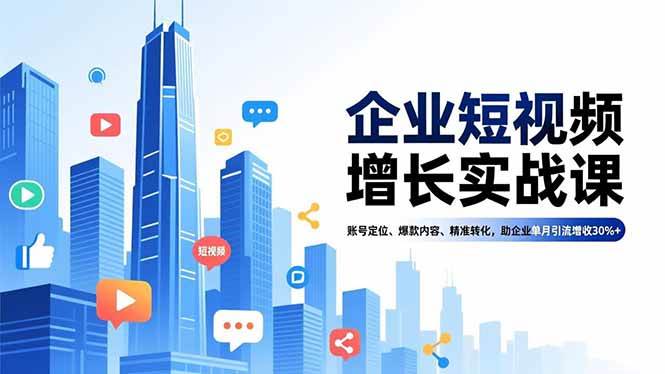 （16867期）企业短视频增长实战课，账号定位、爆款内容、精准转化，助企业单月引流增收30%+_就是爱分享