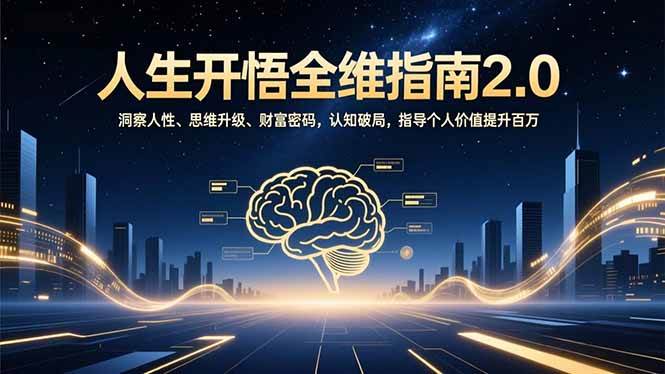 （16898期）人生开悟全维指南2.0：洞察人性、思维升级、财富密码，认知破局，指导个人价值提升百万_就是爱分享