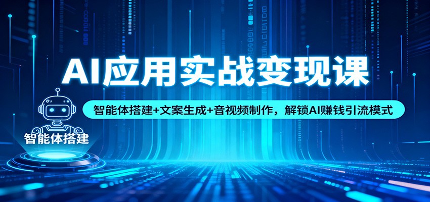 AI应用实战变现课：智能体搭建+文案生成+音视频制作，解锁AI赚钱引流模式_就是爱分享