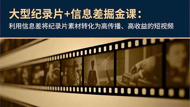 （16741期）大型纪录片+信息差掘金课：利用信息差将纪录片素材转化为高传播、高收益的短视频_就是爱分享