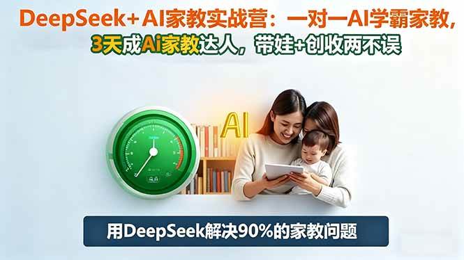 （16500期）DeepSeek+AI家教实战营：1对1AI学霸家教,3天成Ai家教达人,带娃+创收两不误_就是爱分享