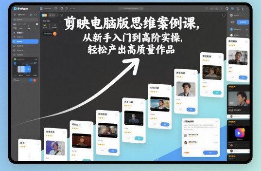 剪映电脑版思维案例课，从新手入门到高阶实操，轻松产出高质量作品_就是爱分享