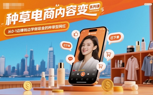 种草电商内容变现系列课，从0-1边賺钱边学做吸金的种草型网红_就是爱分享