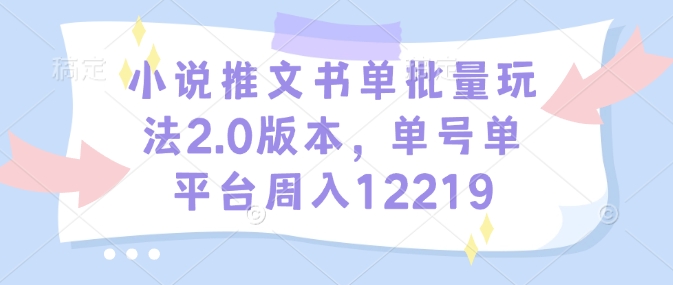小说推文书单批量玩法2.0版本，单号单平台周入12219_就是爱分享