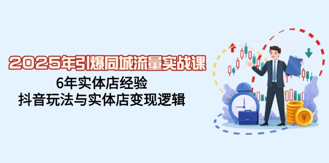 2025年引爆同城流量实战课，6年实体店经验，抖音玩法与实体店变现逻辑_就是爱分享