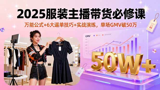 （16001期）2025服装主播带货必修课，万能公式+6大逼单技巧+实战演练，单场GMV破50万_就是爱分享
