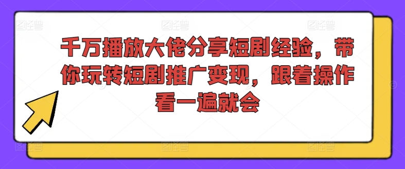 千万播放大佬分享短剧经验，带你玩转短剧推广变现，跟着操作看一遍就会_就是爱分享