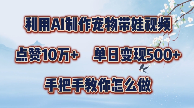 利用AI制作宠物带娃视频，轻松涨粉，点赞10万+，单日变现三位数，手把手教你怎么做【揭秘】_就是爱分享