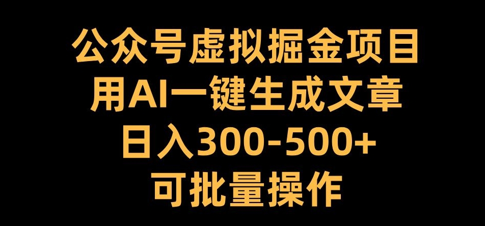 公众号虚拟掘金项目，用AI一键生成文章，日入300+可批量操作【揭秘】_就是爱分享