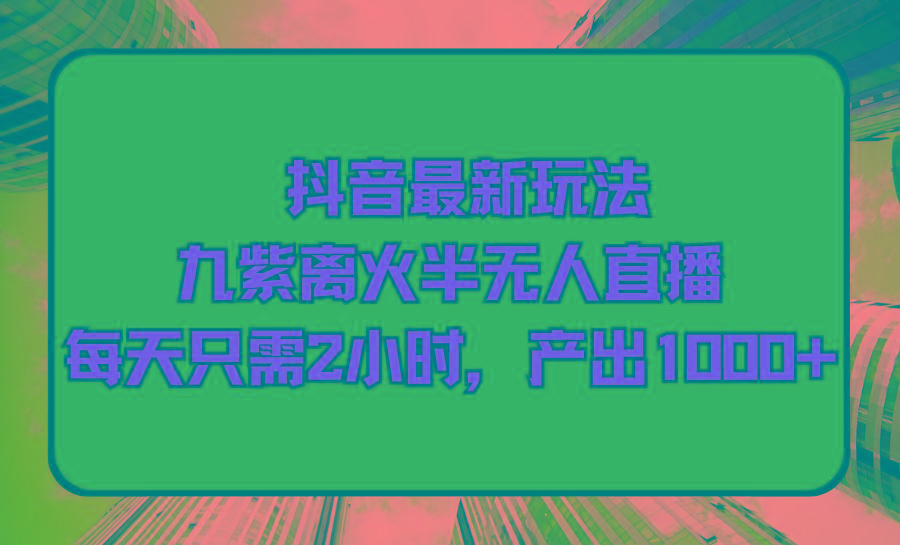 (9619期)抖音最新玩法，九紫离火半无人直播，每天只需2小时，产出1000+_就是爱分享