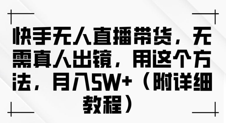快手无人直播带货，无需真人出镜，用这个方法，月入过万(附详细教程)【揭秘】_就是爱分享