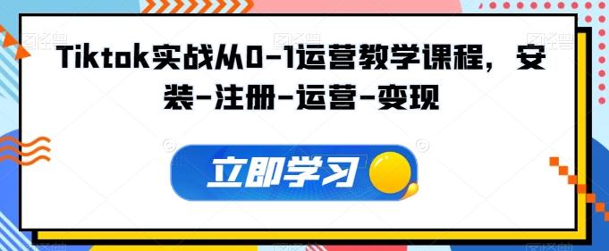 Tiktok实战从0-1运营教学课程，安装-注册-运营-变现_就是爱分享