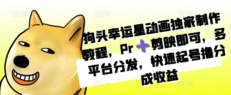 狗头幸运星动画独家制作教程，Pr➕剪映即可，多平台分发，快速起号撸分成收益_就是爱分享