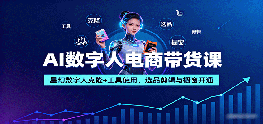 AI数字人电商带货课：星幻数字人克隆+工具使用，选品剪辑与橱窗开通_就是爱分享