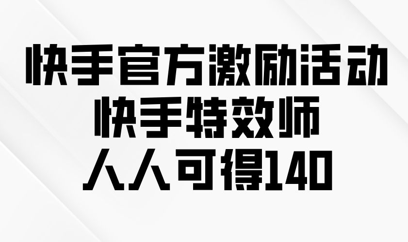 快手官方激励活动-快手特效师，人人可得140_就是爱分享