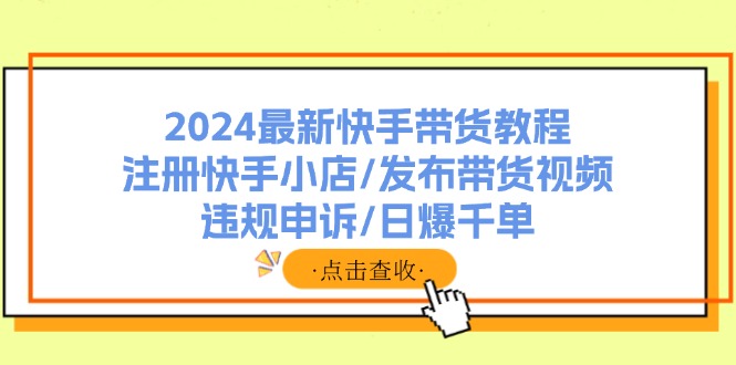 2024最新快手带货教程：注册快手小店/发布带货视频/违规申诉/日爆千单_就是爱分享