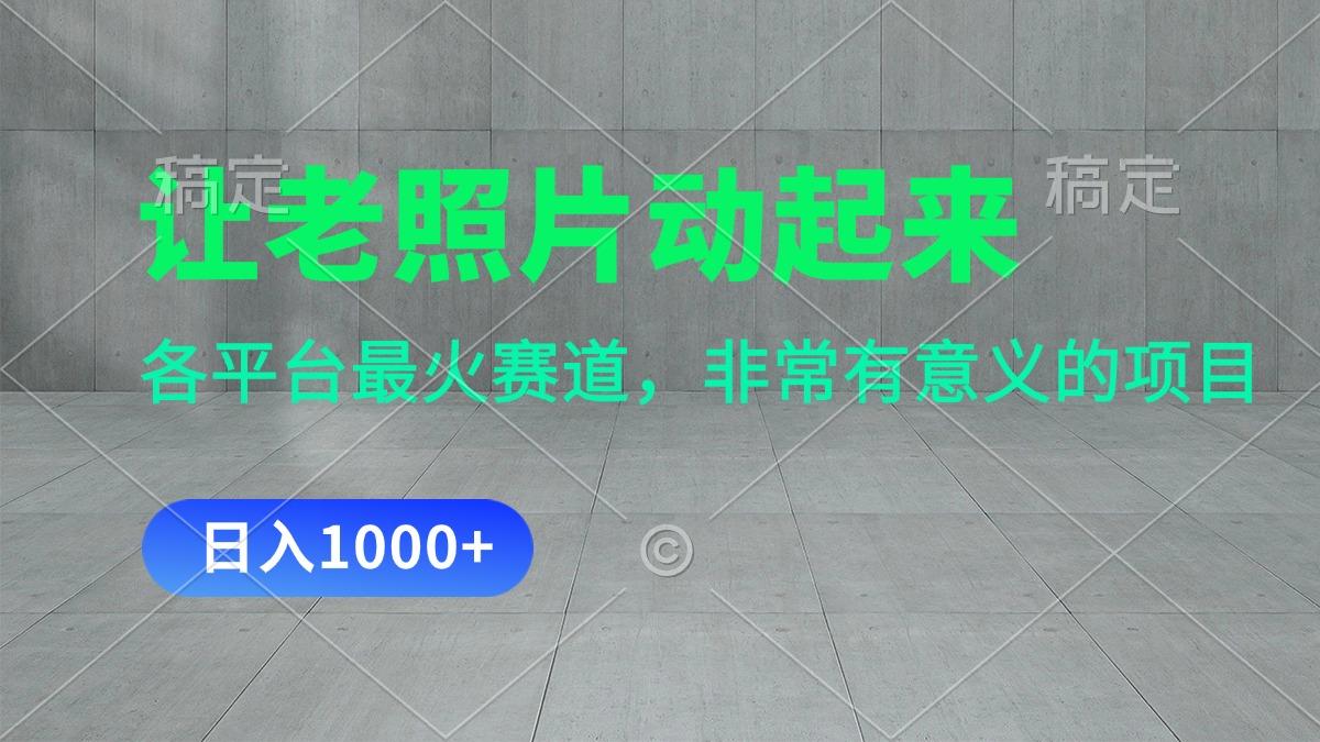 让老照片动起来，一天变现1000+，各平台最火赛道，看完就会_就是爱分享