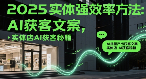 2025实体强效率方法：AI批量产出获客文案，实体店AI获客秘籍_就是爱分享