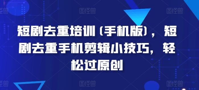 短剧去重培训(手机版)，短剧去重手机剪辑小技巧，轻松过原创_就是爱分享