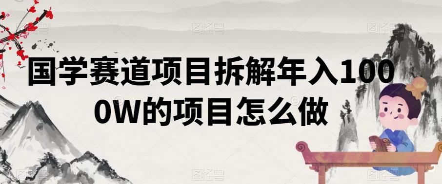 国学赛道项目拆解年入1000W的项目怎么做_就是爱分享