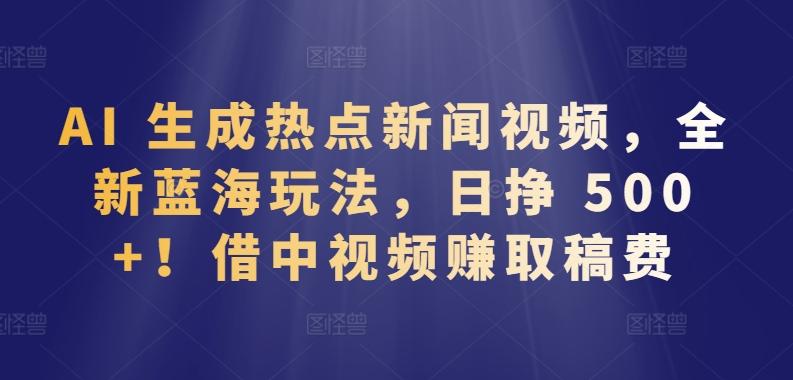 AI 生成热点新闻视频，全新蓝海玩法，日挣 500+!借中视频赚取稿费【揭秘】_就是爱分享