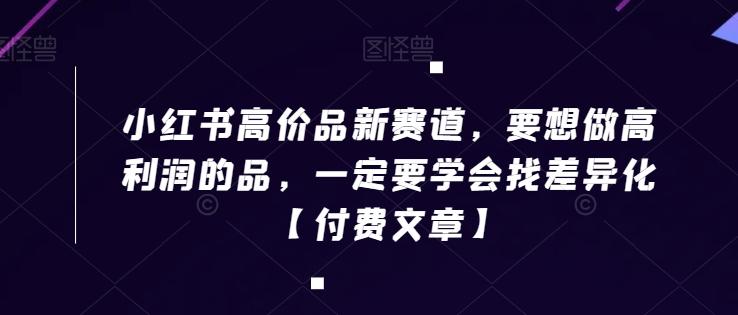 小红书高价品新赛道，要想做高利润的品，一定要学会找差异化【付费文章】_就是爱分享