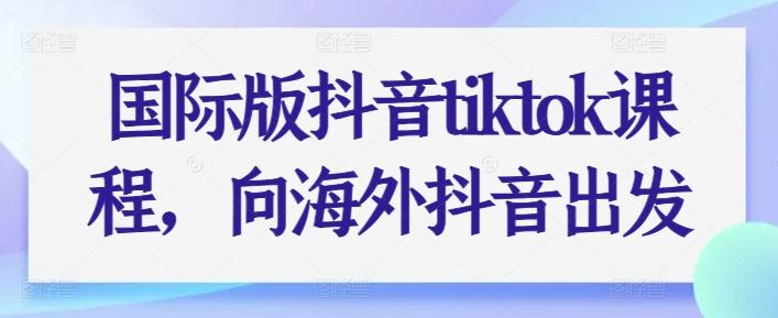 国际版抖音tiktok课程，向海外抖音出发_就是爱分享