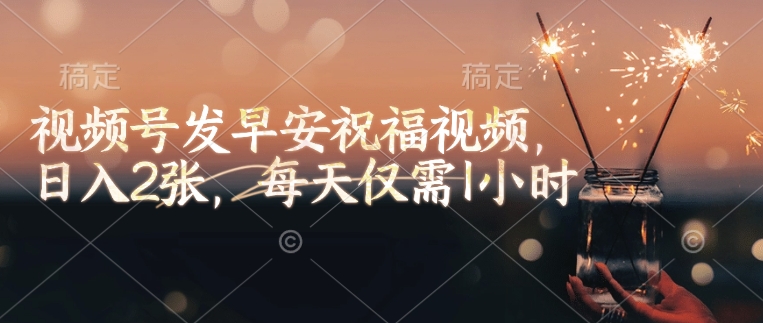 视频号发早安祝福视频，日入2张，每天仅需1小时_就是爱分享