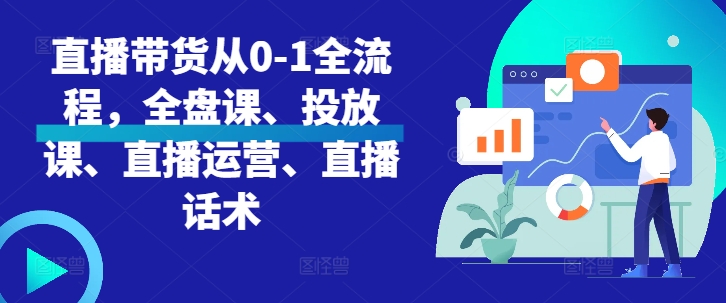 直播带货从0-1全流程，全盘课、投放课、直播运营、直播话术_就是爱分享
