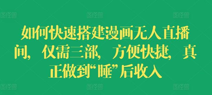 如何快速搭建漫画无人直播间，仅需三部，方便快捷，真正做到“睡”后收入【揭秘】_就是爱分享