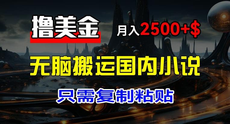 最新撸美金项目，搬运国内小说爽文，只需复制粘贴，稿费月入2500+美金，新手也能快速上手【揭秘】_就是爱分享