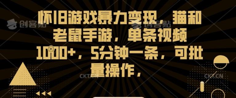 怀旧游戏暴力变现，猫和老鼠手游，单条视频1000+，5分钟一条，可批量操作【揭秘】_就是爱分享