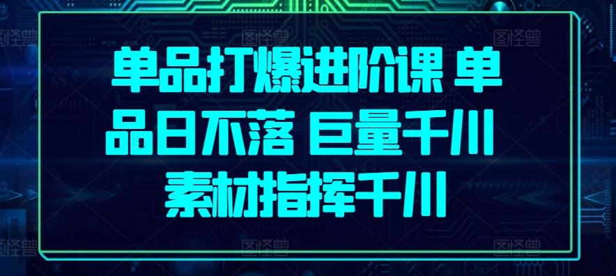 单品打爆进阶课 单品日不落 巨量千川 素材指挥千川_就是爱分享