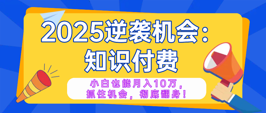 2025逆袭项目——知识付费，小白也能月入10万年入百万，抓住机会彻底翻…_就是爱分享