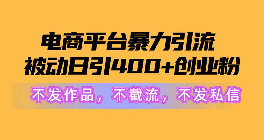 电商平台暴力引流,被动日引400+创业粉不发作品，不截流，不发私信_就是爱分享