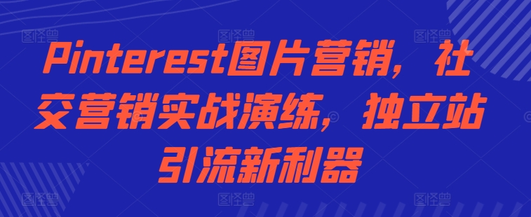 Pinterest图片营销，社交营销实战演练，独立站引流新利器_就是爱分享