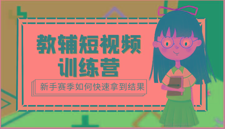 教辅短视频训练营-新手赛季如何快速拿到结果(15节课)_就是爱分享