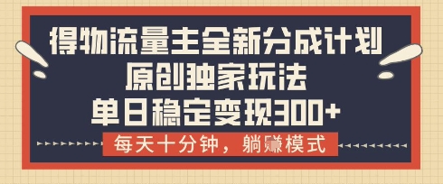 得物流量主全新分成计划模式，原创独家玩法，每天十分钟，躺挣模式，单日稳定变现3张+【揭秘】_就是爱分享