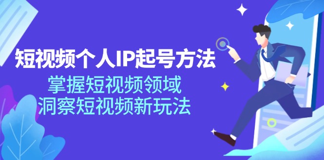 短视频个人IP起号方法，掌握 短视频领域，洞察 短视频新玩法(68节完整_就是爱分享